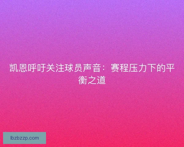 凯恩呼吁关注球员声音：赛程压力下的平衡之道