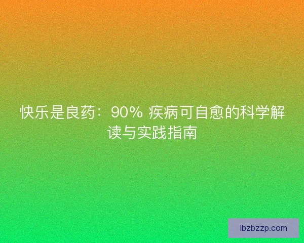 快乐是良药：90% 疾病可自愈的科学解读与实践指南