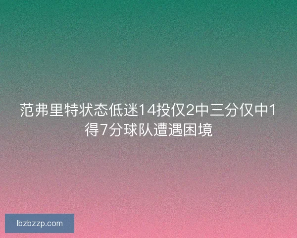 范弗里特状态低迷14投仅2中三分仅中1得7分球队遭遇困境