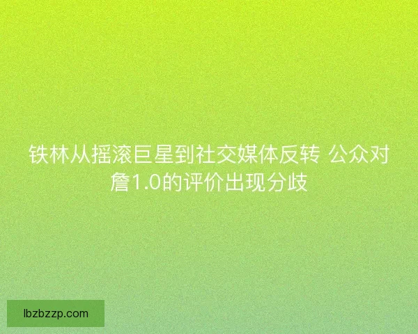 铁林从摇滚巨星到社交媒体反转 公众对詹1.0的评价出现分歧