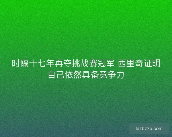 时隔十七年再夺挑战赛冠军 西里奇证明自己依然具备竞争力