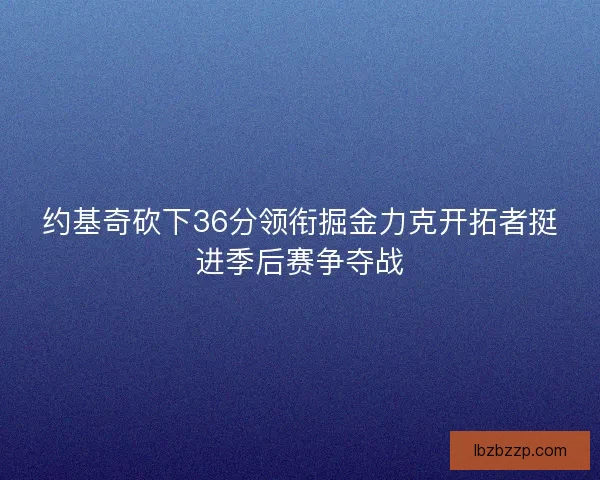 约基奇砍下36分领衔掘金力克开拓者挺进季后赛争夺战