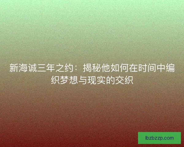 新海诚三年之约：揭秘他如何在时间中编织梦想与现实的交织
