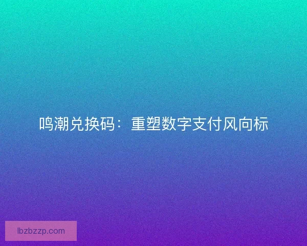 鸣潮兑换码：重塑数字支付风向标
