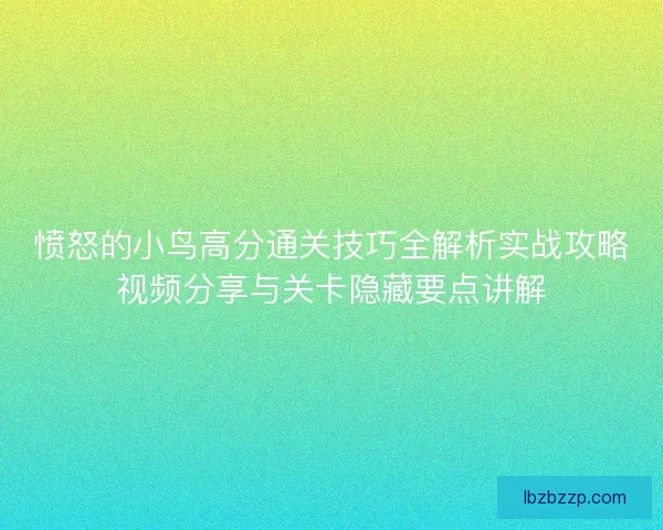 愤怒的小鸟高分通关技巧全解析实战攻略视频分享与关卡隐藏要点讲解