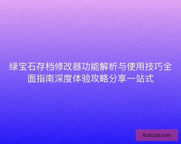 绿宝石存档修改器功能解析与使用技巧全面指南深度体验攻略分享一站式