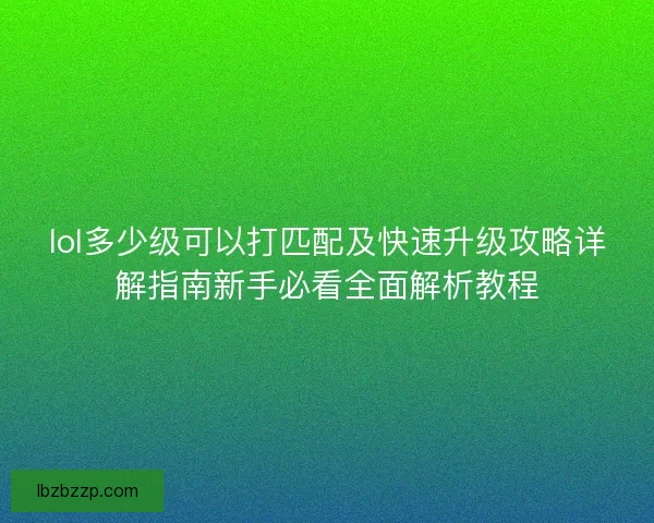 lol多少级可以打匹配及快速升级攻略详解指南新手必看全面解析教程