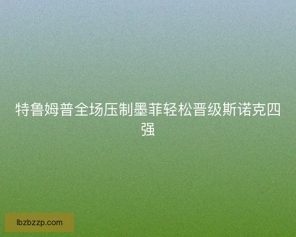 特鲁姆普全场压制墨菲轻松晋级斯诺克四强