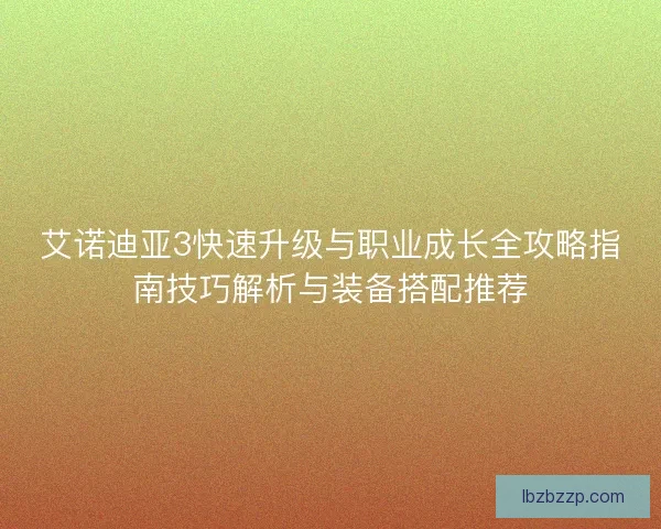 艾诺迪亚3快速升级与职业成长全攻略指南技巧解析与装备搭配推荐