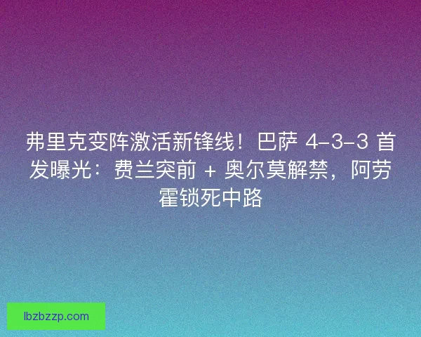 弗里克变阵激活新锋线！巴萨 4-3-3 首发曝光：费兰突前 + 奥尔莫解禁，阿劳霍锁死中路