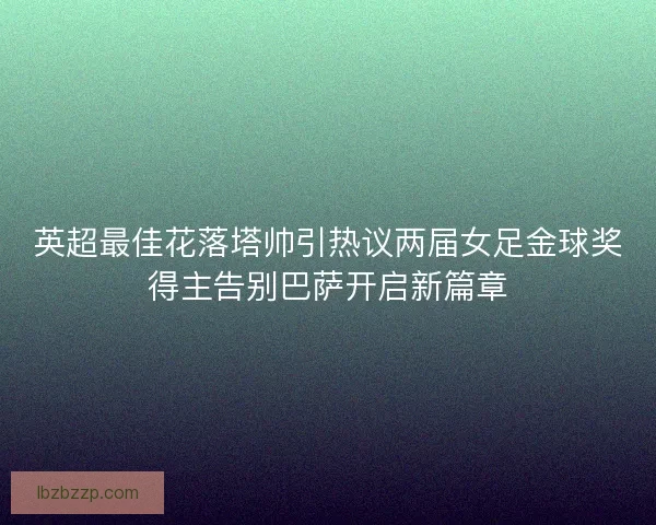 英超最佳花落塔帅引热议两届女足金球奖得主告别巴萨开启新篇章