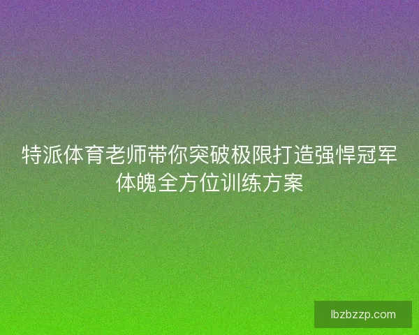 特派体育老师带你突破极限打造强悍冠军体魄全方位训练方案