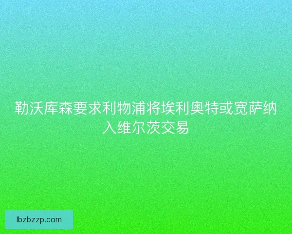 勒沃库森要求利物浦将埃利奥特或宽萨纳入维尔茨交易